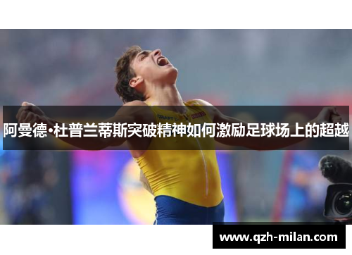 阿曼德·杜普兰蒂斯突破精神如何激励足球场上的超越