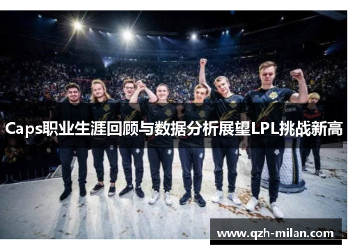 Caps职业生涯回顾与数据分析展望LPL挑战新高