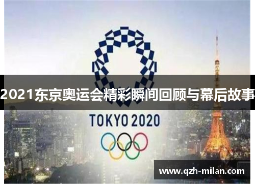 2021东京奥运会精彩瞬间回顾与幕后故事