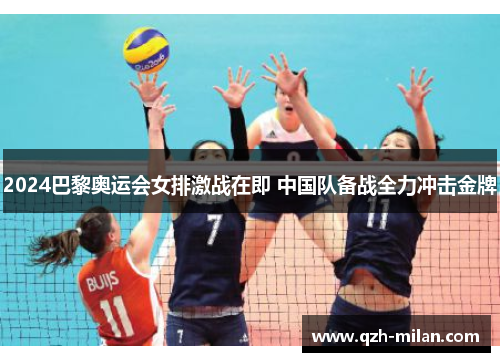 2024巴黎奥运会女排激战在即 中国队备战全力冲击金牌